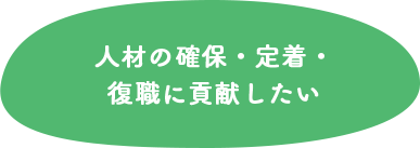 人材の確保・定着・復職に貢献したい
